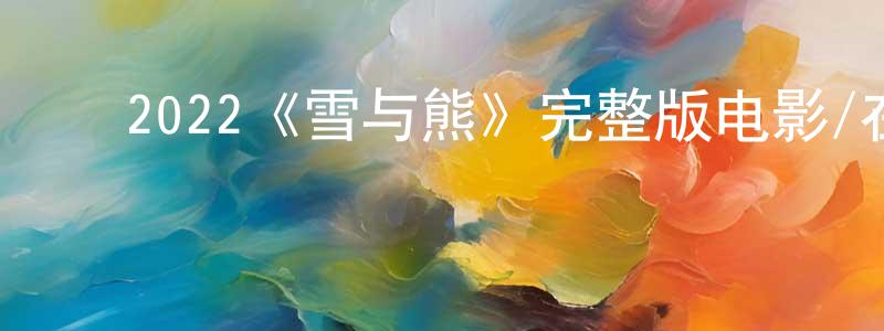 影视迷程洪洋的个人博客,2022《雪与熊》完整版电影/在线观看/百度云-美剧天堂